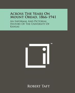 portada across the years on mount oread, 1866-1941: an informal and pictorial history of the university of kansas (en Inglés)