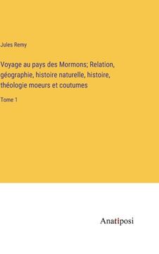 portada Voyage au pays des Mormons; Relation, géographie, histoire naturelle, histoire, théologie moeurs et coutumes: Tome 1 (in French)