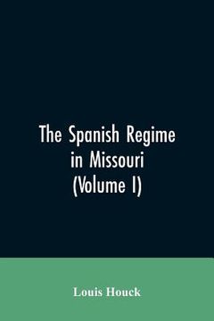 portada The Spanish regime in Missouri; a collection of papers and documents relating to upper Louisiana principally within the present limits of Missouri dur (in English)