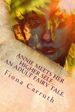 portada Annie Meets Her Higher Self...An Adult Fairy Tale.: With A Happy Ending, Plus Extras. Illustrated Comic Verse.