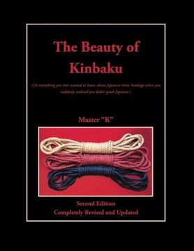 portada The Beauty of Kinbaku: (or Everything you Ever Wanted to Know About Japanese Erotic Bondage When you Suddenly Realized you Didn'T Speak Japanese. ) Second Edition - Completely Revised and Updated 