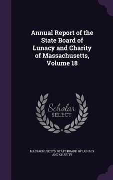 portada Annual Report of the State Board of Lunacy and Charity of Massachusetts, Volume 18