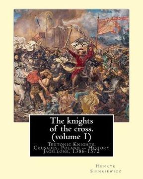 portada The knights of the cross. By: Henryk Sienkiewicz, translation from the polish: By: Jeremiah Curtin (1835-1906). VOLUME 1. Teutonic Knights, Crusades (en Inglés)