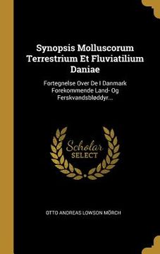 portada Synopsis Molluscorum Terrestrium Et Fluviatilium Daniae: Fortegnelse Over De I Danmark Forekommende Land- Og Ferskvandsbløddyr... (en Danés)