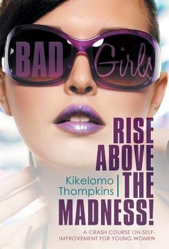 portada Bad Girls: Rise Above the Madness!: A Crash Course on Self-Improvement for Young Women (en Inglés)