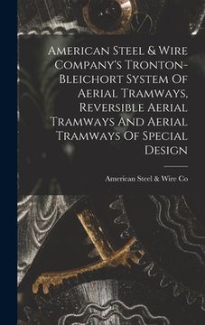 portada American Steel & Wire Company's Tronton-bleichort System Of Aerial Tramways, Reversible Aerial Tramways And Aerial Tramways Of Special Design (en Inglés)