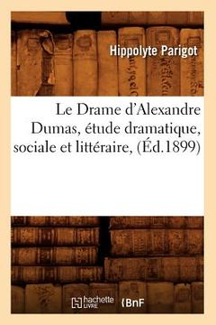 portada Le Drame d'Alexandre Dumas, Étude Dramatique, Sociale Et Littéraire, (Éd.1899) (en Francés)