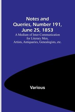 portada Notes and Queries, Number 191, June 25, 1853; A Medium of Inter-communication for Literary Men, Artists, Antiquaries, Genealogists, etc.