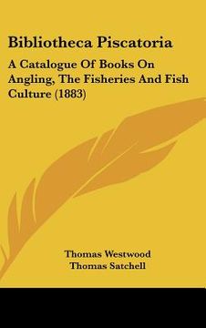portada bibliotheca piscatoria: a catalogue of books on angling, the fisheries and fish culture (1883) (en Inglés)