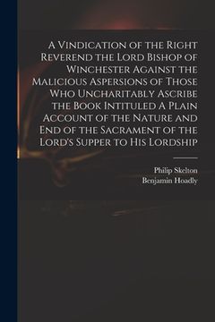 portada A Vindication of the Right Reverend the Lord Bishop of Winchester Against the Malicious Aspersions of Those Who Uncharitably Ascribe the Book Intitule (in English)