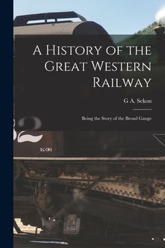 portada A History of the Great Western Railway; Being the Story of the Broad Gauge (en Inglés)