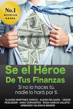 portada Sé el héroe de tus finanzas: Sino lo haces tu, nadie lo hará por ti (in Spanish)