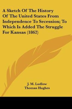 portada a sketch of the history of the united states from independence to secession; to which is added the struggle for kansas (1862) (en Inglés)