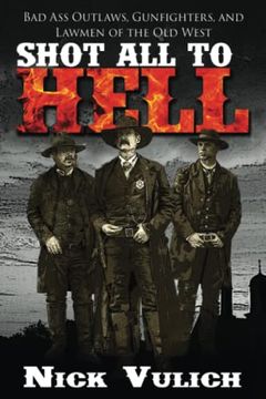 portada Shot all to Hell: Bad ass Outlaws, Gunfighters, and law men of the old West: 1 (Back When the West was Wild) (in English)
