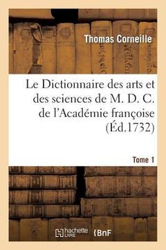 portada Le Dictionnaire Des Arts Et Des Sciences de M. D. C. de l'Académie Françoise.Tome 1: Nouvelle Édition Revue, Corrigée Et Augmentée Par M****, de l'Aca (en Francés)