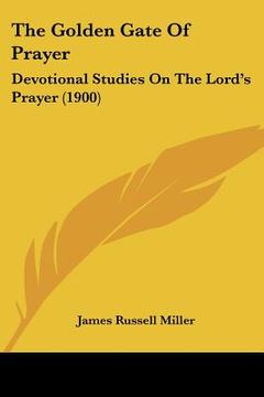 portada the golden gate of prayer: devotional studies on the lord's prayer (1900) (en Inglés)