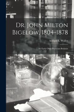 portada Dr. John Milton Bigelow, 1804-1878: an Early Ohio Physician-botanist (en Inglés)