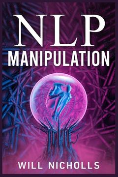portada Nlp Manipulation: How to Master the Art of Neuro-Linguistic Programming to Influence and Control People (2023 Guide for Beginners) (en Inglés)