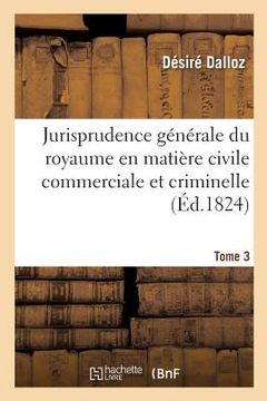 portada Jurisprudence Générale Du Royaume En Matière Civile Commerciale Et Criminelle Tome 3: Ou Journal Des Audiences de la Cour de Cassation Et Des Cours Ro (en Francés)