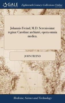 portada Johannis Freind, M.D. Serenissimæ reginæ Carolinæ archiatri, opera omnia medica. (in Latin)