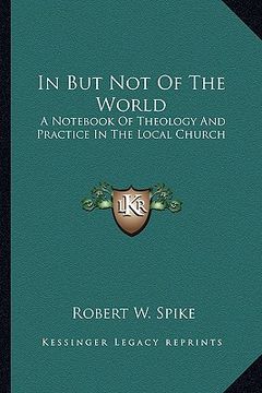 portada in but not of the world: a not of theology and practice in the local church (en Inglés)