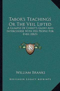 portada tabor's teachings or the veil lifted: a glimpse of christ's glory and intercourse with his people a glimpse of christ's glory and intercourse with his