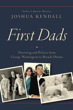 portada First Dads: Parenting and Politics From George Washington to Barack Obama (en Inglés)