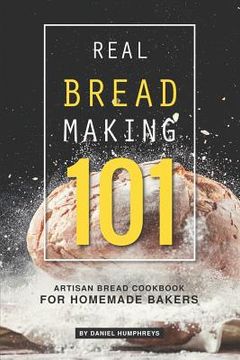 portada Real Bread Making 101: Artisan Bread Cookbook for Homemade Bakers (en Inglés)