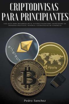 portada Criptodivisas para principiantes: Una guía para desarrollar su futuro financiero invirtiendo en monedas digitales, minería y estrategias de comercio