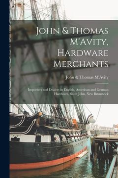 portada John & Thomas M'Avity, Hardware Merchants [microform]: Importers and Dealers in English, American and German Hardware, Saint John, New Brunswick (in English)