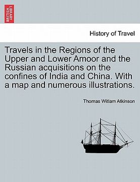 portada travels in the regions of the upper and lower amoor and the russian acquisitions on the confines of india and china. with a map and numerous illustrat (en Inglés)