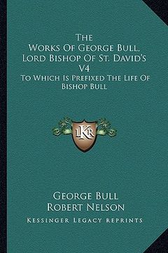 portada the works of george bull, lord bishop of st. david's v4: to which is prefixed the life of bishop bull