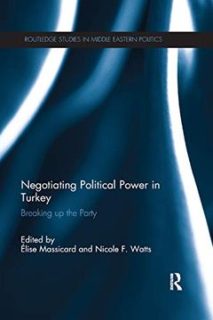 portada Negotiating Political Power in Turkey: Breaking up the Party (Routledge Studies in Middle Eastern Politics) (en Inglés)
