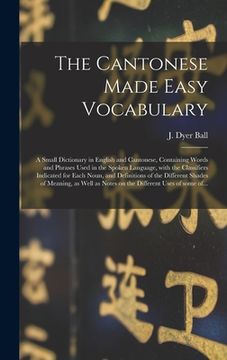 portada The Cantonese Made Easy Vocabulary; a Small Dictionary in English and Cantonese, Containing Words and Phrases Used in the Spoken Language, With the Cl