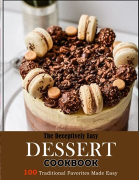 portada The Deceptively Easy Dessert Cookbook: 100 Traditional Favorites Made Easy (in English)
