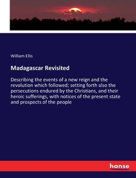 portada Madagascar Revisited: Describing the events of a new reign and the revolution which followed; setting forth also the persecutions endured by (en Inglés)