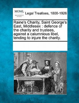 portada raine's charity, saint george's east, middlesex: defence of the charity and trustees, against a calumnious libel, tending to injure the charity. (in English)