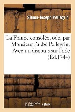 portada La France Consolée, Ode, Par Monsieur l'Abbé Pellegrin. Avec Un Discours Sur l'Ode (in French)
