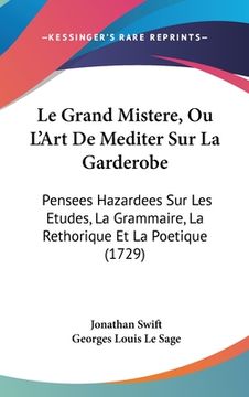 portada Le Grand Mistere, Ou L'Art De Mediter Sur La Garderobe: Pensees Hazardees Sur Les Etudes, La Grammaire, La Rethorique Et La Poetique (1729) (en Francés)
