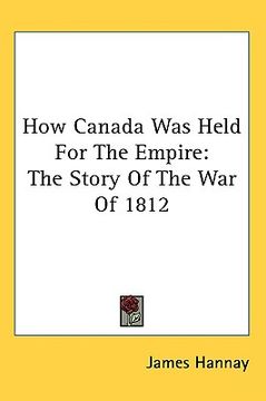 portada how canada was held for the empire: the story of the war of 1812 (in English)