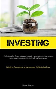 portada Investing: Techniques For Constructing An Lucrative Assortment Of Investment Properties Accompanied By In-depth Market Analysis (