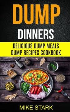 portada Dump Dinners: Delicious Dump Meals Dump Recipes Cookbook (en Inglés)