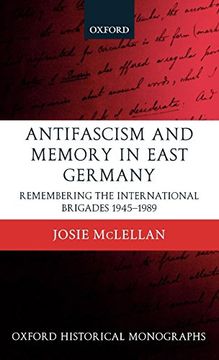 portada Antifascism and Memory in East Germany: Remembering the International Brigades 1945-1989 (Oxford Historical Monographs) (in English)