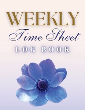 portada Weekly Time Sheet Log Book: Record Work Hours for Employees, Small Business, and Personal Use (Blue Flower) (en Inglés)