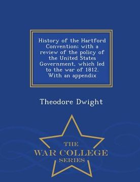 portada History of the Hartford Convention; With a Review of the Policy of the United States Government, Which Led to the War of 1812. with an Appendix - War (en Inglés)