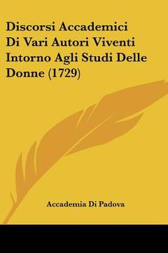 portada Discorsi Accademici Di Vari Autori Viventi Intorno Agli Studi Delle Donne (1729) (en Italiano)