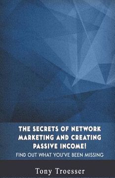portada The Secrets of Network Marketing and Creating Passive Income!: Find Out What You've Been Missing (en Inglés)