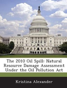 portada The 2010 Oil Spill: Natural Resource Damage Assessment Under the Oil Pollution ACT (en Inglés)