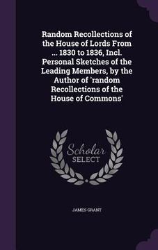 portada Random Recollections of the House of Lords From ... 1830 to 1836, Incl. Personal Sketches of the Leading Members, by the Author of 'random Recollectio