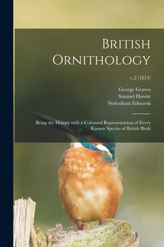 portada British Ornithology: Being the History With a Coloured Representation of Every Known Species of British Birds; v.2 (1813) (in English)